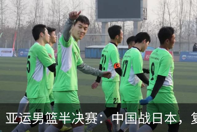 亚运男篮半决赛：中国战日本，复仇之战即将开启！